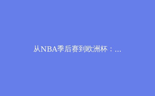 从NBA季后赛到欧洲杯：现代体育的战术革命与商业博弈