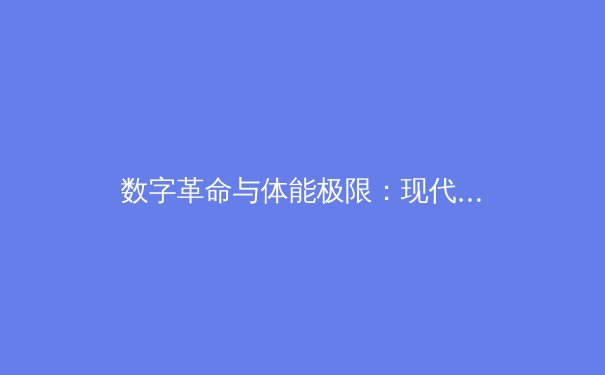 数字革命与体能极限：现代体育竞技背后的科技博弈
